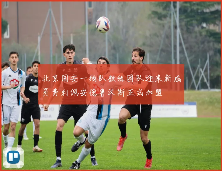 北京国安一线队教练团队迎来新成员费利佩安德鲁汉斯正式加盟