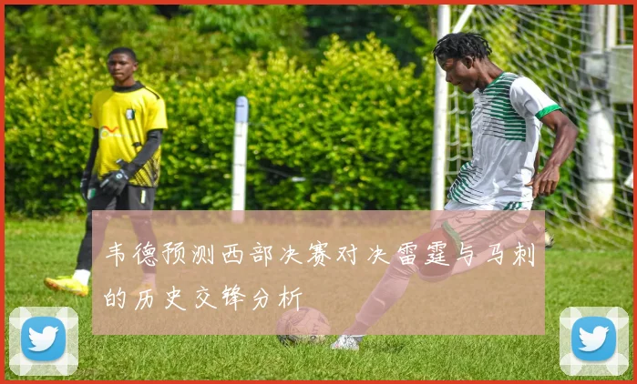 韦德预测西部决赛对决雷霆与马刺的历史交锋分析