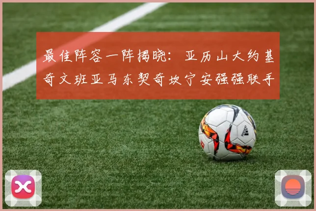 最佳阵容一阵揭晓：亚历山大约基奇文班亚马东契奇坎宁安强强联手