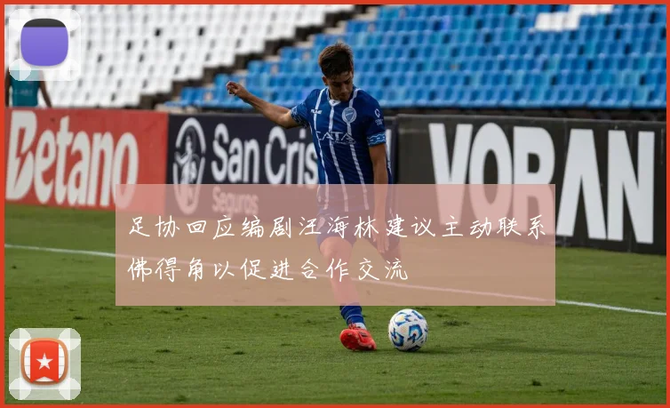 足协回应编剧汪海林建议主动联系佛得角以促进合作交流
