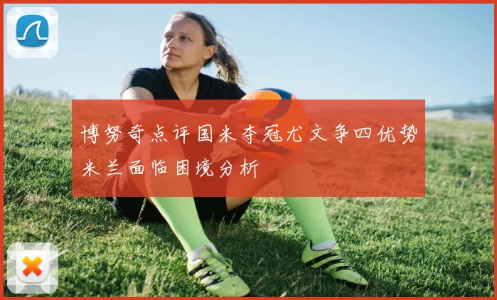 博努奇点评国米夺冠尤文争四优势米兰面临困境分析