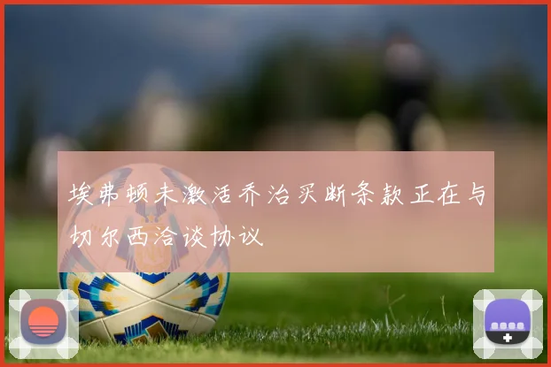 埃弗顿未激活乔治买断条款正在与切尔西洽谈协议