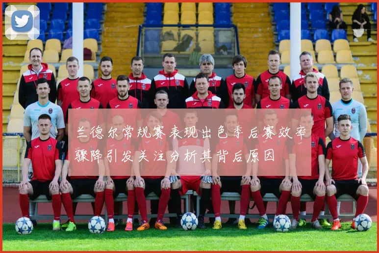 兰德尔常规赛表现出色季后赛效率骤降引发关注分析其背后原因