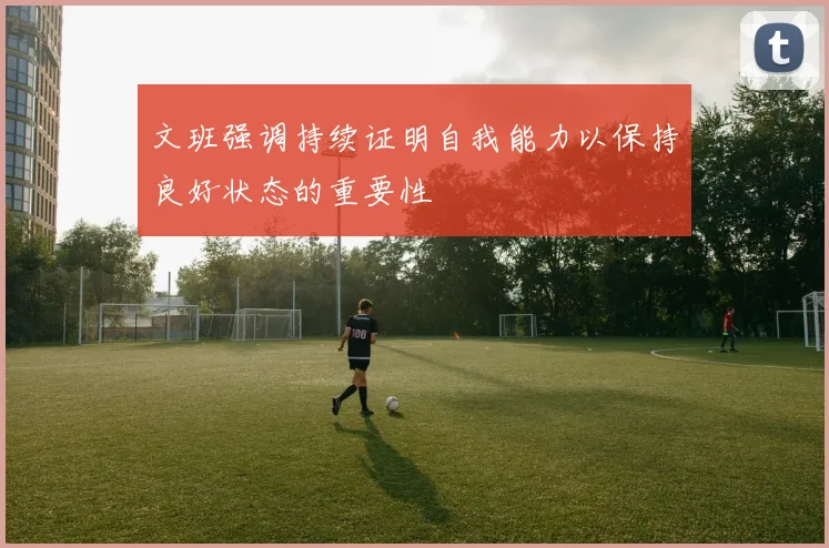 文班强调持续证明自我能力以保持良好状态的重要性