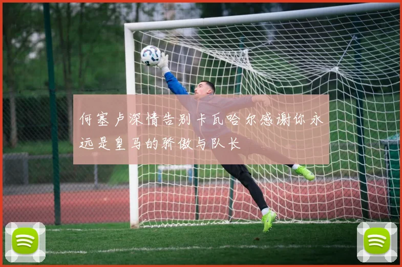 何塞卢深情告别卡瓦哈尔感谢你永远是皇马的骄傲与队长